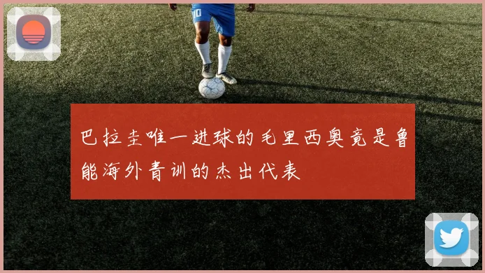 巴拉圭唯一进球的毛里西奥竟是鲁能海外青训的杰出代表