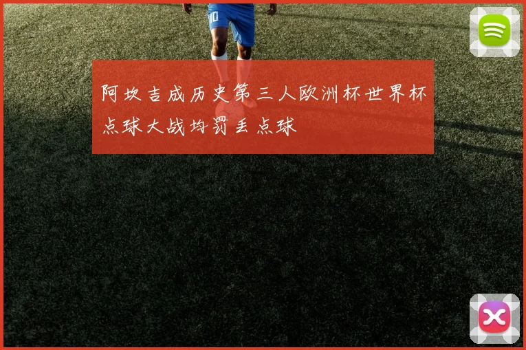 阿坎吉成历史第三人欧洲杯世界杯点球大战均罚丢点球