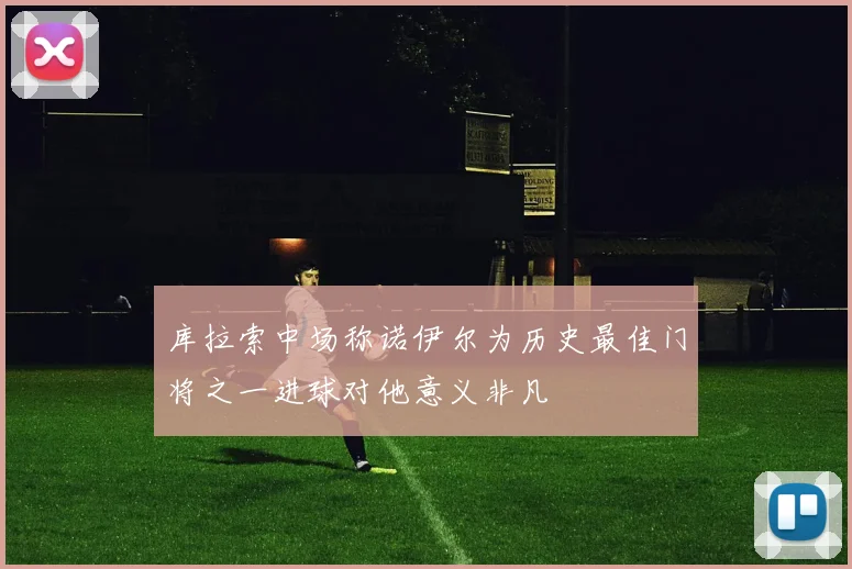 库拉索中场称诺伊尔为历史最佳门将之一进球对他意义非凡