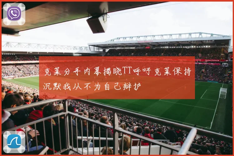 克莱分手内幕揭晓TT呼吁克莱保持沉默我从不为自己辩护