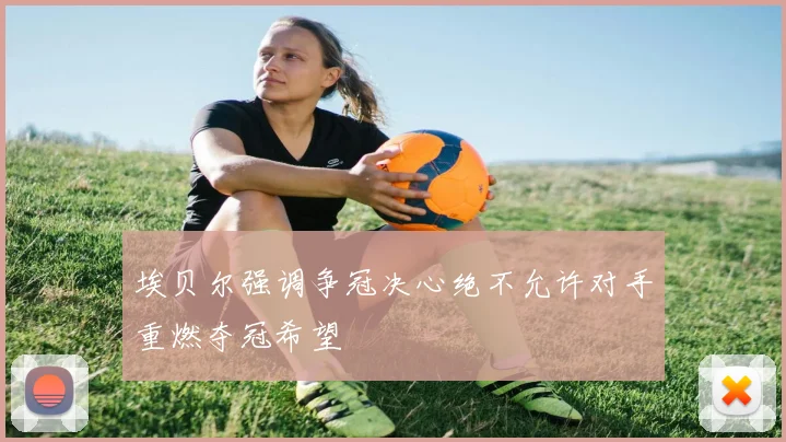 埃贝尔强调争冠决心绝不允许对手重燃夺冠希望