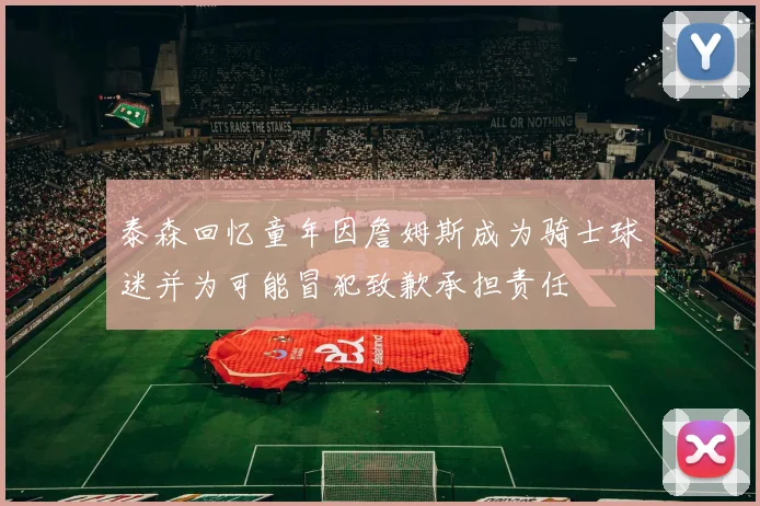 泰森回忆童年因詹姆斯成为骑士球迷并为可能冒犯致歉承担责任