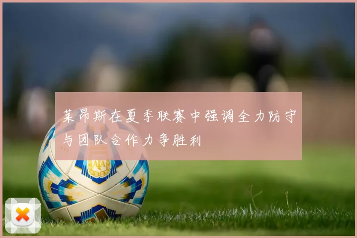 莱昂斯在夏季联赛中强调全力防守与团队合作力争胜利