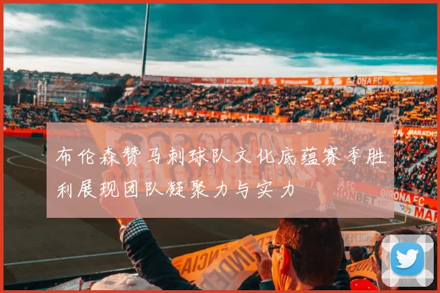 布伦森赞马刺球队文化底蕴赛季胜利展现团队凝聚力与实力