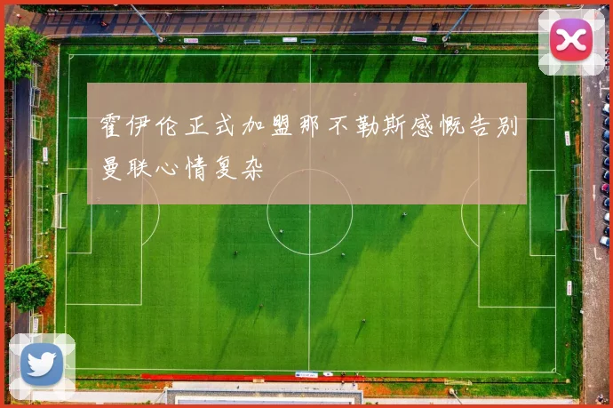 霍伊伦正式加盟那不勒斯感慨告别曼联心情复杂